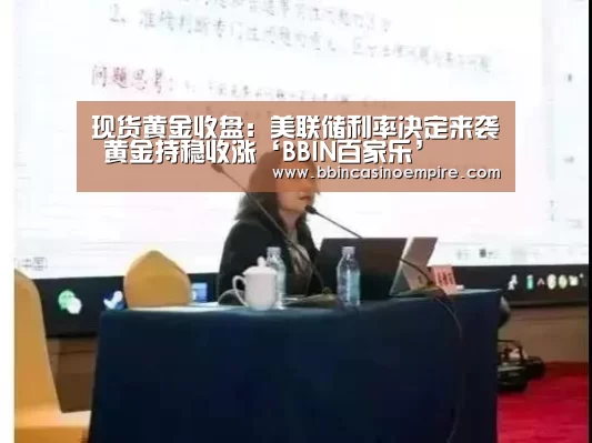 现货黄金收盘:美联储利率决定来袭 黄金持稳收涨‘BBIN百家乐’(图1) BBIN篮球
